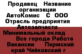 Продавец › Название организации ­ АвтоКомис - С, ООО › Отрасль предприятия ­ Автозапчасти › Минимальный оклад ­ 30 000 - Все города Работа » Вакансии   . Пермский край,Чайковский г.